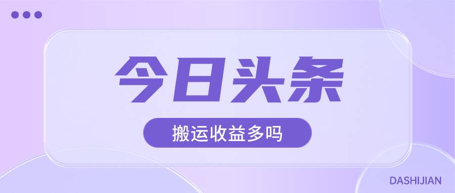 今日头条搬运视频收益多不多？今日头条上哪搬运文章？